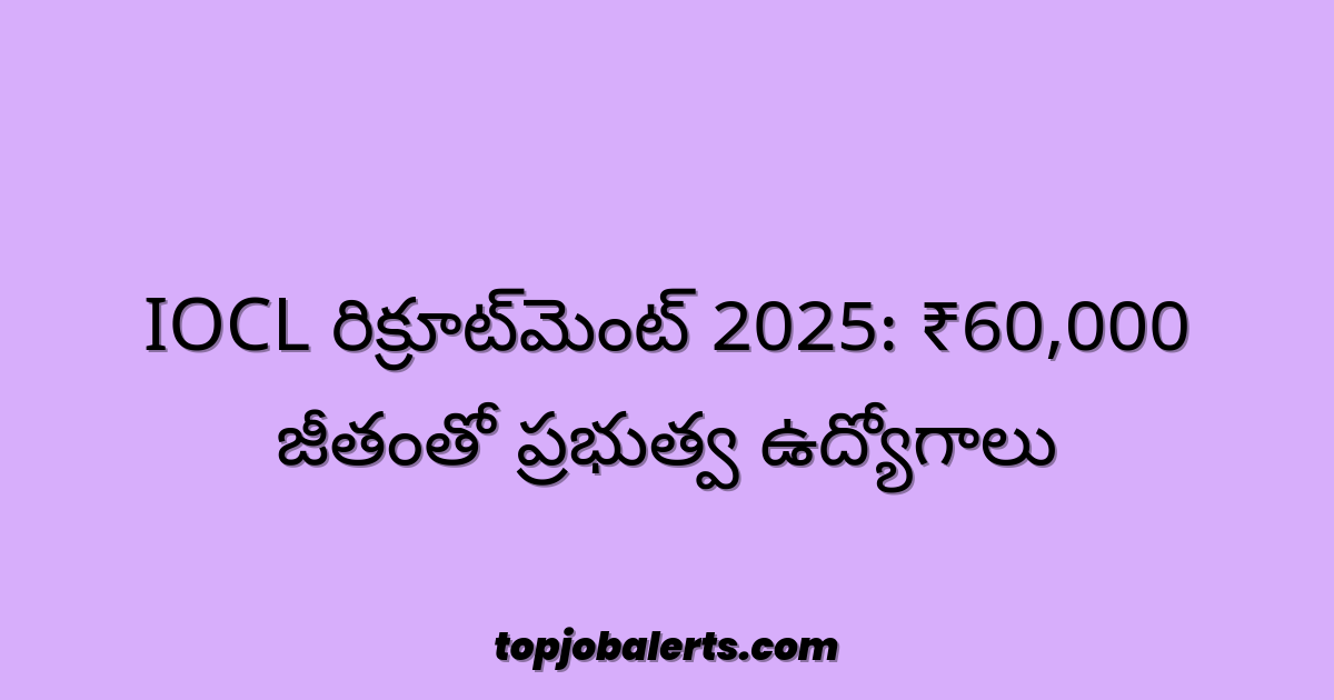 IOCL రిక్రూట్మెంట్ 2025: ₹60,000 జీతంతో ప్రభుత్వ ఉద్యోగాలు
