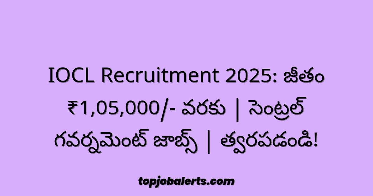 IOCL Recruitment 2025: జీతం ₹1,05,000/- వరకు | సెంట్రల్ గవర్నమెంట్ జాబ్స్ | త్వరపడండి!