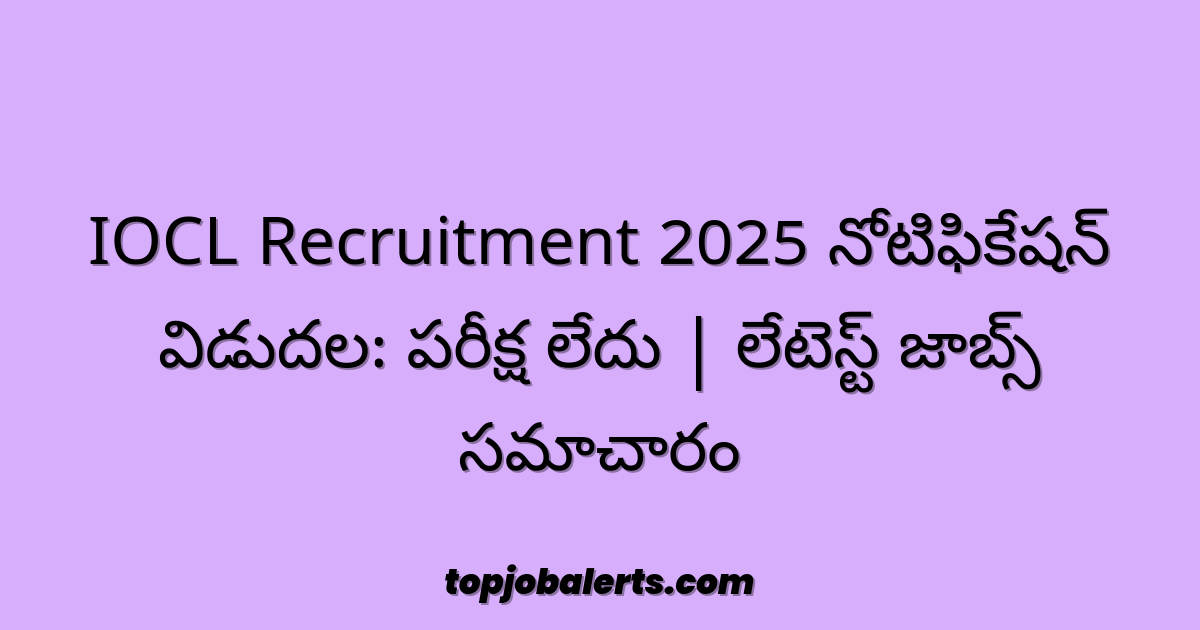 IOCL Recruitment 2025 నోటిఫికేషన్ విడుదల: పరీక్ష లేదు | లేటెస్ట్ జాబ్స్ సమాచారం