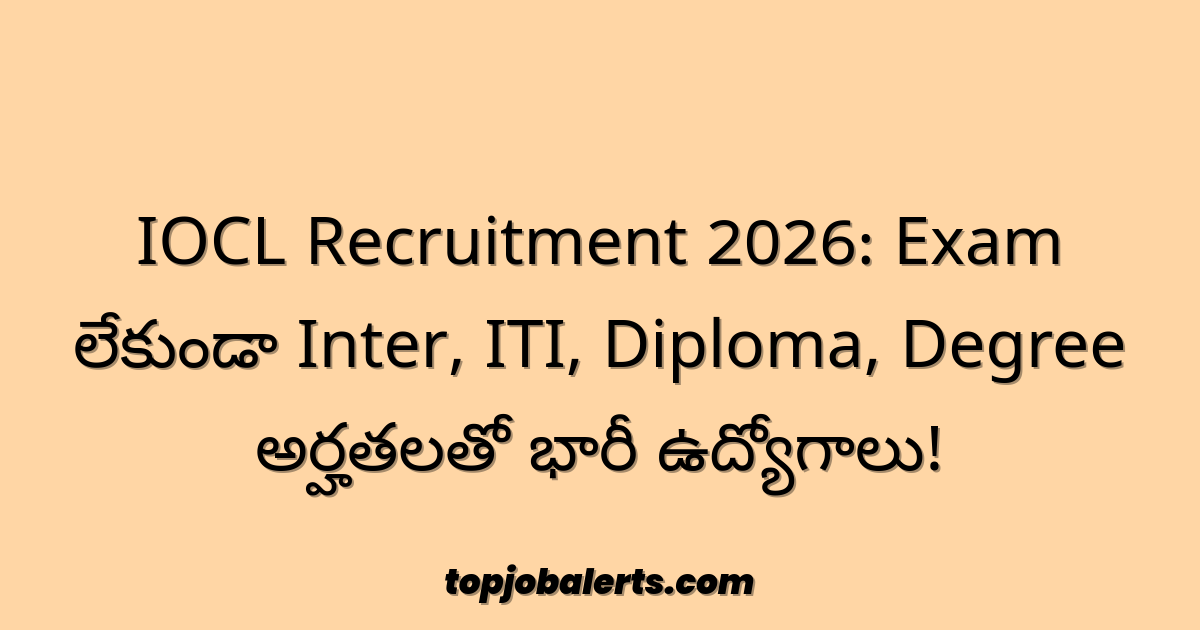 IOCL Recruitment 2026: Exam లేకుండా Inter, ITI, Diploma, Degree అర్హతలతో భారీ ఉద్యోగాలు!