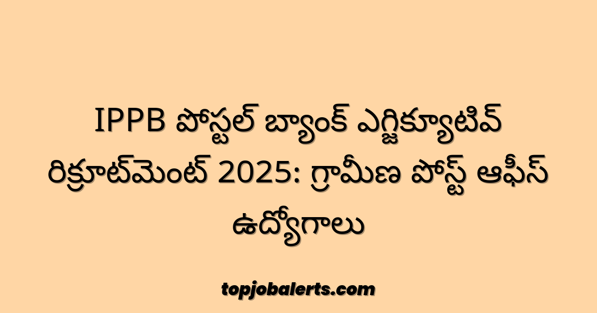 IPPB పోస్టల్ బ్యాంక్ ఎగ్జిక్యూటివ్ రిక్రూట్‌మెంట్ 2025: గ్రామీణ పోస్ట్ ఆఫీస్ ఉద్యోగాలు