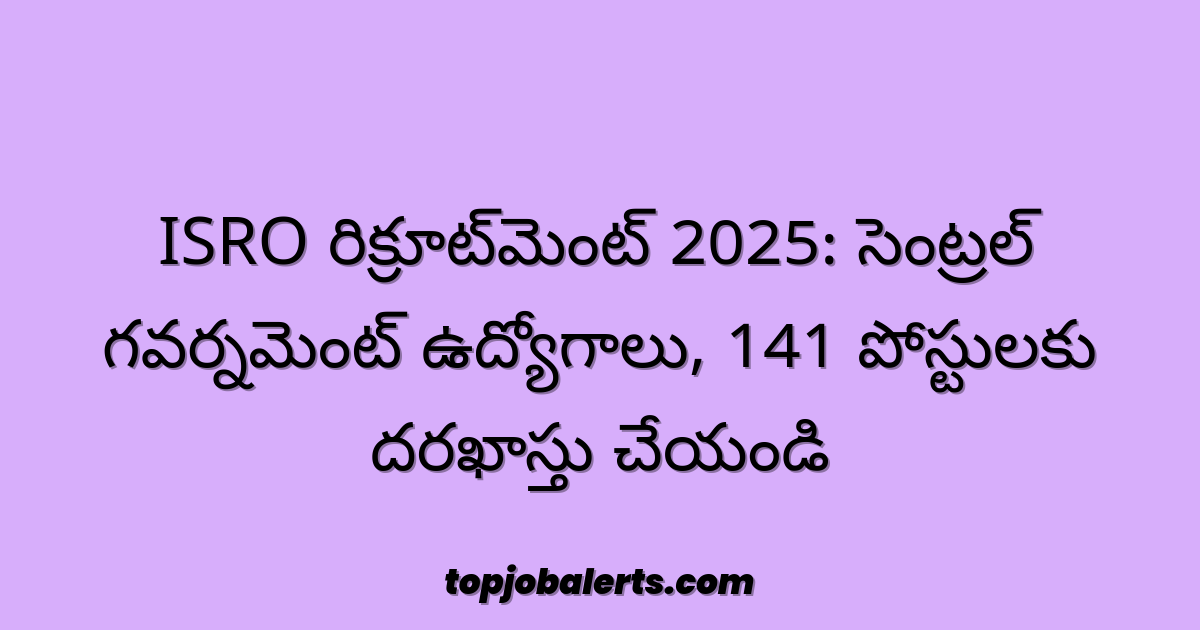 ISRO రిక్రూట్‌మెంట్ 2025: సెంట్రల్ గవర్నమెంట్ ఉద్యోగాలు, 141 పోస్టులకు దరఖాస్తు చేయండి
