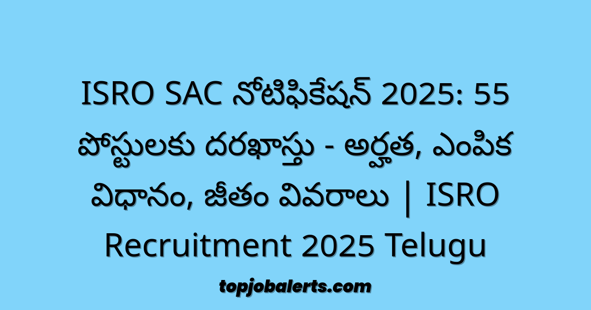 ISRO SAC నోటిఫికేషన్ 2025: 55 పోస్టులకు దరఖాస్తు - అర్హత, ఎంపిక విధానం, జీతం వివరాలు | ISRO Recruitment 2025 Telugu