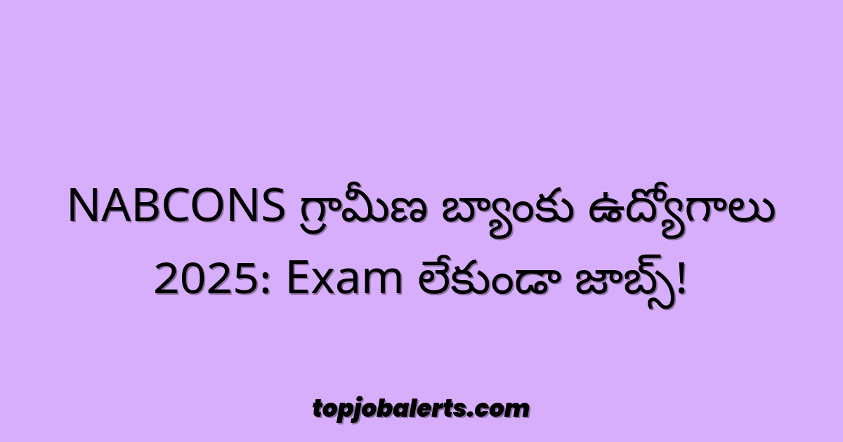 NABCONS గ్రామీణ బ్యాంకు ఉద్యోగాలు 2025: Exam లేకుండా జాబ్స్!