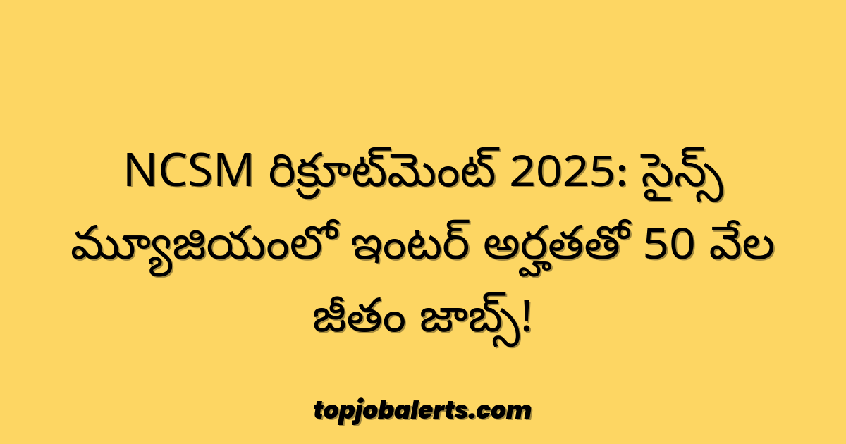 NCSM రిక్రూట్‌మెంట్ 2025: సైన్స్ మ్యూజియంలో ఇంటర్ అర్హతతో 50 వేల జీతం జాబ్స్!