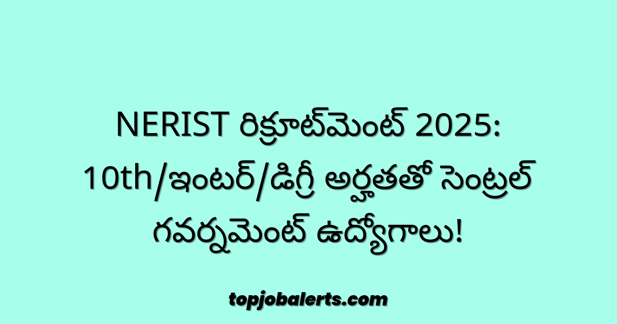 NERIST రిక్రూట్మెంట్ 2025: 10th/ఇంటర్/డిగ్రీ అర్హతతో సెంట్రల్ గవర్నమెంట్ ఉద్యోగాలు!