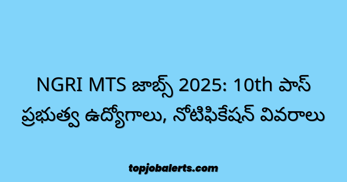 NGRI MTS జాబ్స్ 2025: 10th పాస్ ప్రభుత్వ ఉద్యోగాలు, నోటిఫికేషన్ వివరాలు