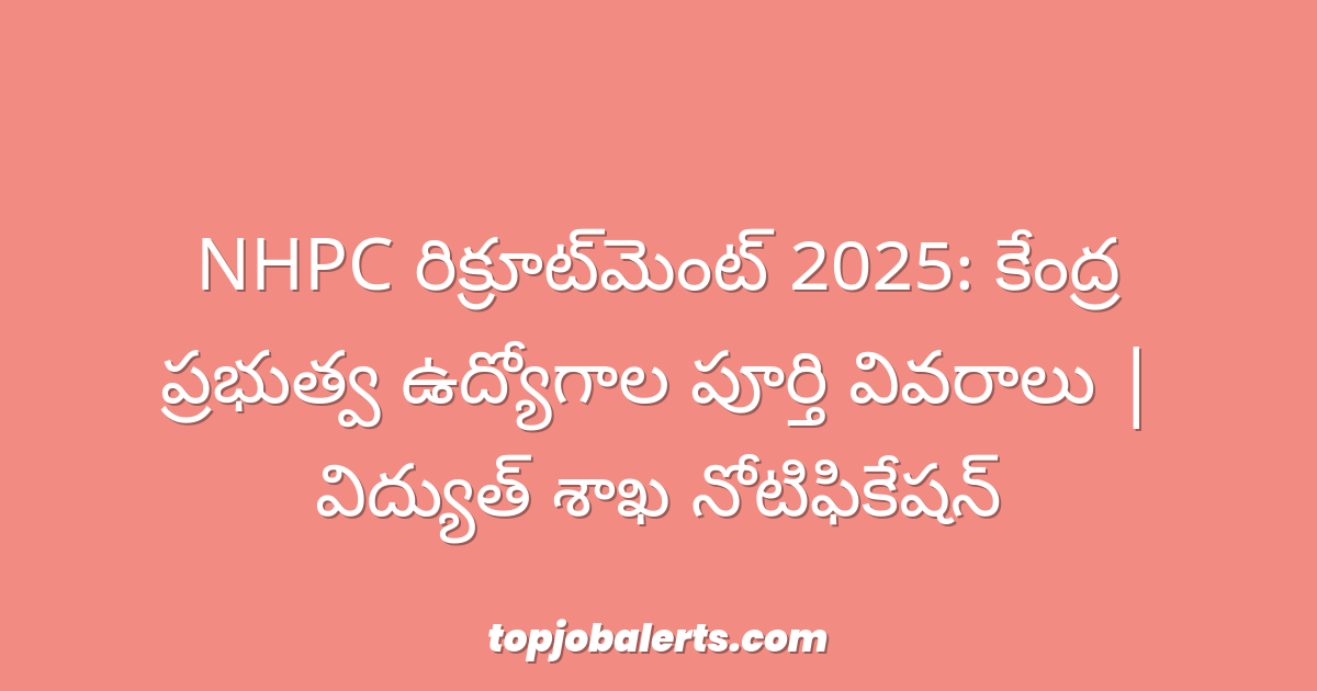 NHPC రిక్రూట్‌మెంట్ 2025: కేంద్ర ప్రభుత్వ ఉద్యోగాల పూర్తి వివరాలు | విద్యుత్ శాఖ నోటిఫికేషన్