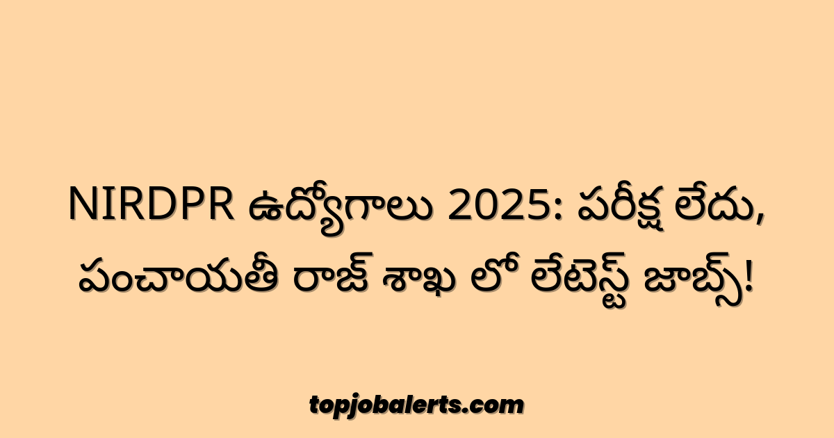 NIRDPR ఉద్యోగాలు 2025: పరీక్ష లేదు, పంచాయతీ రాజ్ శాఖ లో లేటెస్ట్ జాబ్స్!