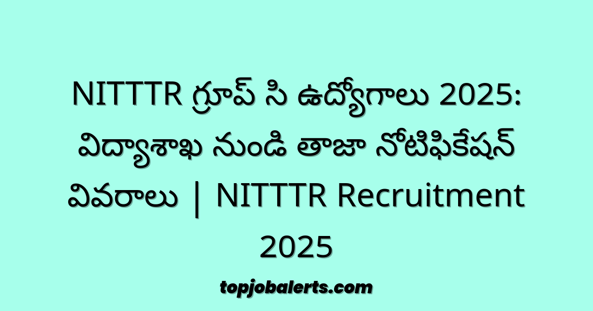NITTTR గ్రూప్ సి ఉద్యోగాలు 2025: విద్యాశాఖ నుండి తాజా నోటిఫికేషన్ వివరాలు | NITTTR Recruitment 2025