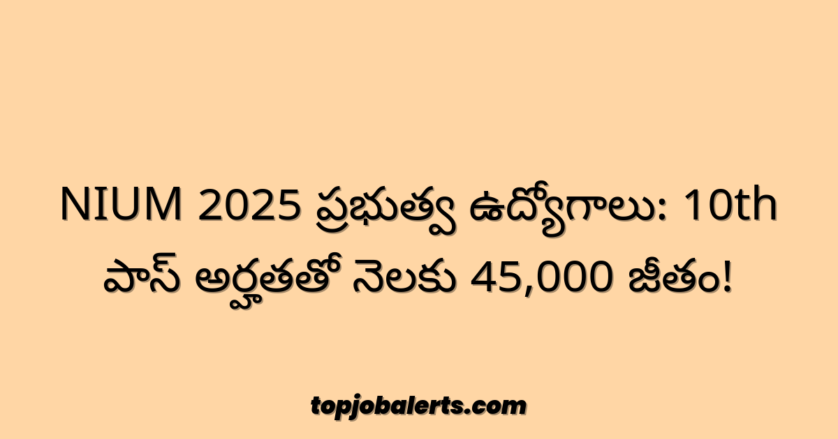 NIUM 2025 ప్రభుత్వ ఉద్యోగాలు: 10th పాస్ అర్హతతో నెలకు 45,000 జీతం!
