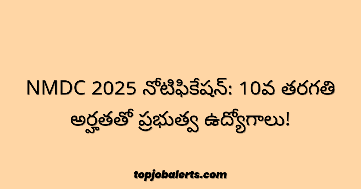 NMDC 2025 నోటిఫికేషన్: 10వ తరగతి అర్హతతో ప్రభుత్వ ఉద్యోగాలు!