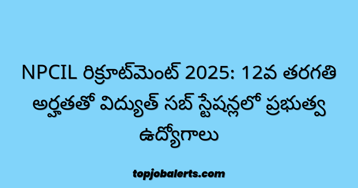 NPCIL రిక్రూట్మెంట్ 2025: 12వ తరగతి అర్హతతో విద్యుత్ సబ్ స్టేషన్లలో ప్రభుత్వ ఉద్యోగాలు