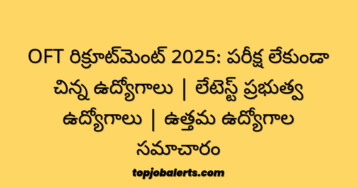 OFT రిక్రూట్‌మెంట్ 2025: పరీక్ష లేకుండా చిన్న ఉద్యోగాలు | లేటెస్ట్ ప్రభుత్వ ఉద్యోగాలు | ఉత్తమ ఉద్యోగాల సమాచారం