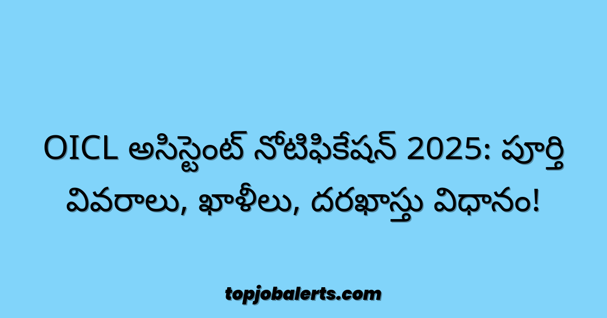 OICL అసిస్టెంట్ నోటిఫికేషన్ 2025: పూర్తి వివరాలు, ఖాళీలు, దరఖాస్తు విధానం!