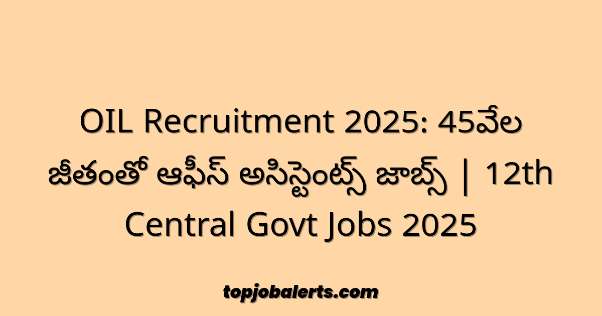 OIL Recruitment 2025: 45వేల జీతంతో ఆఫీస్ అసిస్టెంట్స్ జాబ్స్ | 12th Central Govt Jobs 2025