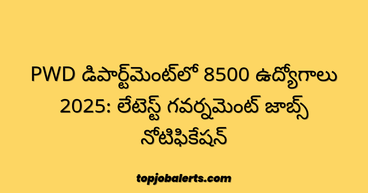 PWD డిపార్ట్మెంట్లో 8500 ఉద్యోగాలు 2025: లేటెస్ట్ గవర్నమెంట్ జాబ్స్ నోటిఫికేషన్