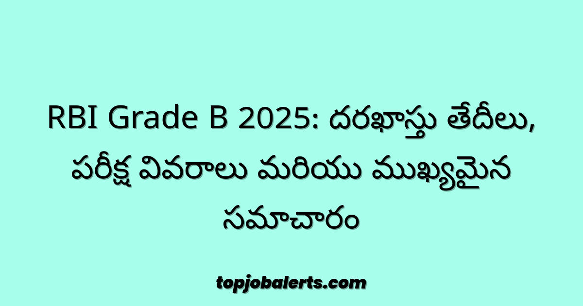 RBI Grade B 2025: దరఖాస్తు తేదీలు, పరీక్ష వివరాలు మరియు ముఖ్యమైన సమాచారం