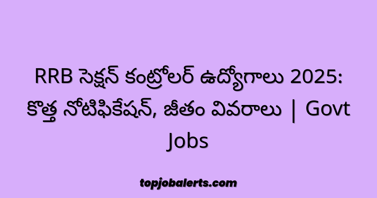 RRB సెక్షన్ కంట్రోలర్ ఉద్యోగాలు 2025: కొత్త నోటిఫికేషన్, జీతం వివరాలు | Govt Jobs