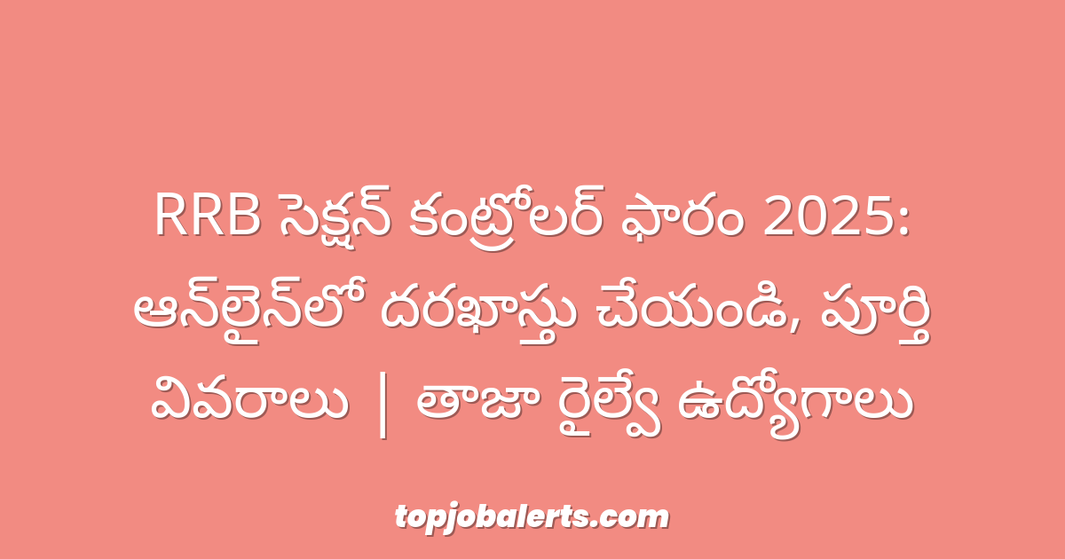 RRB సెక్షన్ కంట్రోలర్ ఫారం 2025: ఆన్‌లైన్‌లో దరఖాస్తు చేయండి, పూర్తి వివరాలు | తాజా రైల్వే ఉద్యోగాలు