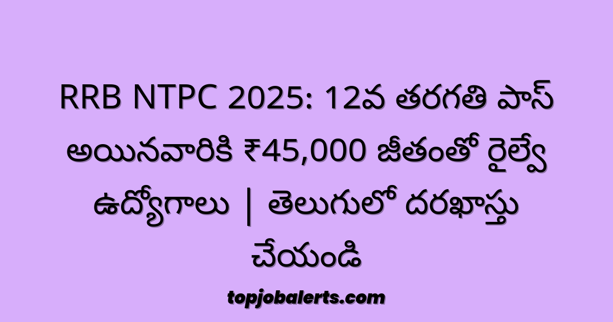 RRB NTPC 2025: 12వ తరగతి పాస్ అయినవారికి ₹45,000 జీతంతో రైల్వే ఉద్యోగాలు | తెలుగులో దరఖాస్తు చేయండి