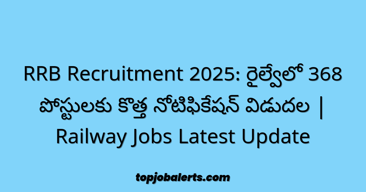 RRB Recruitment 2025: రైల్వేలో 368 పోస్టులకు కొత్త నోటిఫికేషన్ విడుదల | Railway Jobs Latest Update