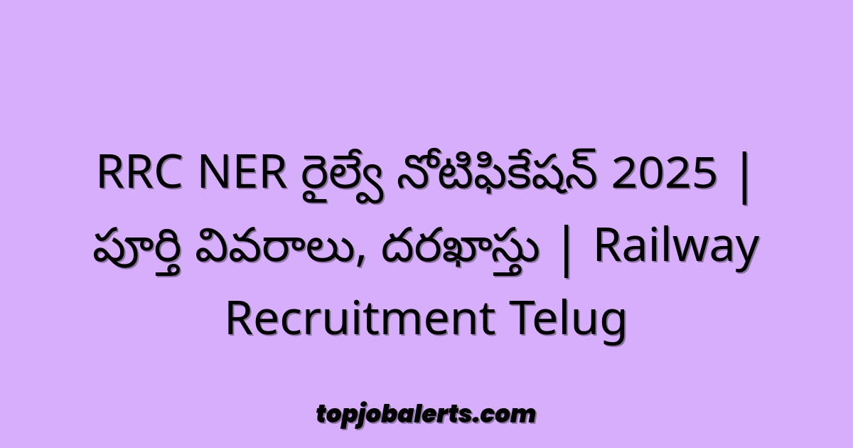 RRC NER రైల్వే నోటిఫికేషన్ 2025 | పూర్తి వివరాలు, దరఖాస్తు | Railway Recruitment Telug