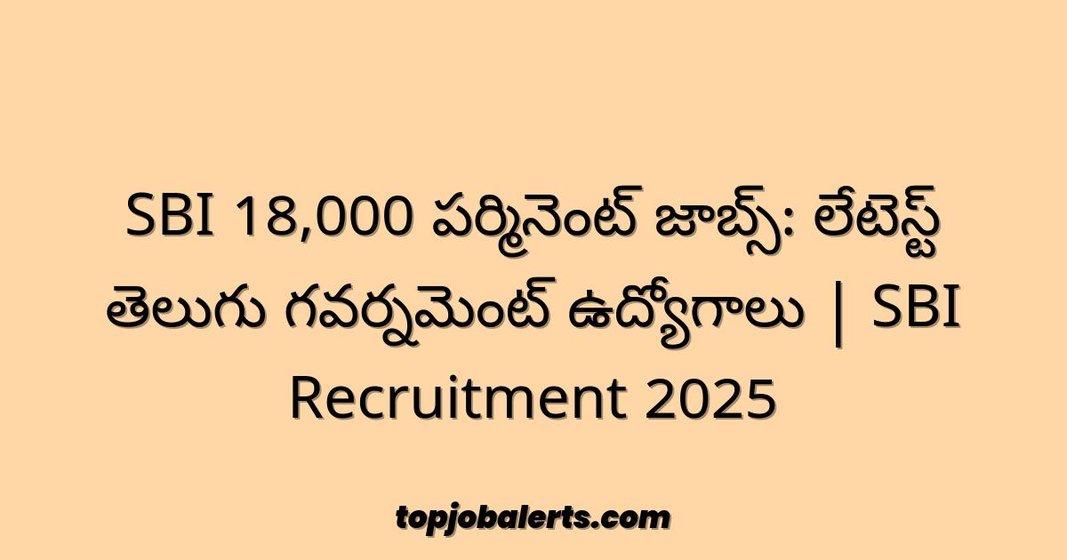 SBI 18,000 పర్మినెంట్ జాబ్స్: లేటెస్ట్ తెలుగు గవర్నమెంట్ ఉద్యోగాలు | SBI Recruitment 2025