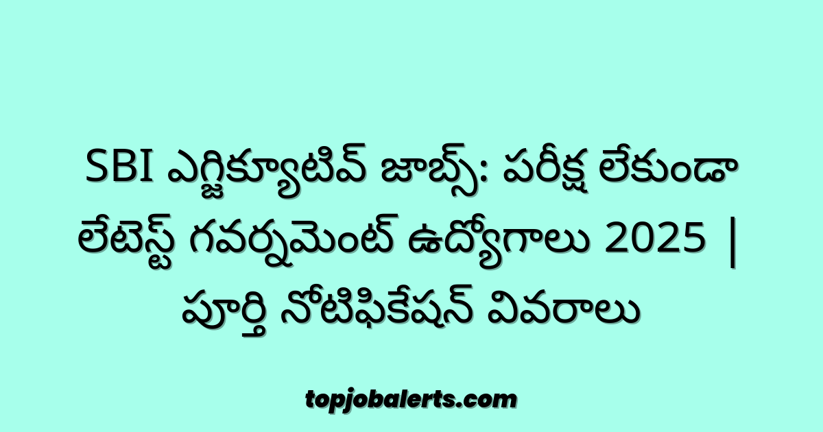 SBI ఎగ్జిక్యూటివ్ జాబ్స్: పరీక్ష లేకుండా లేటెస్ట్ గవర్నమెంట్ ఉద్యోగాలు 2025 | పూర్తి నోటిఫికేషన్ వివరాలు