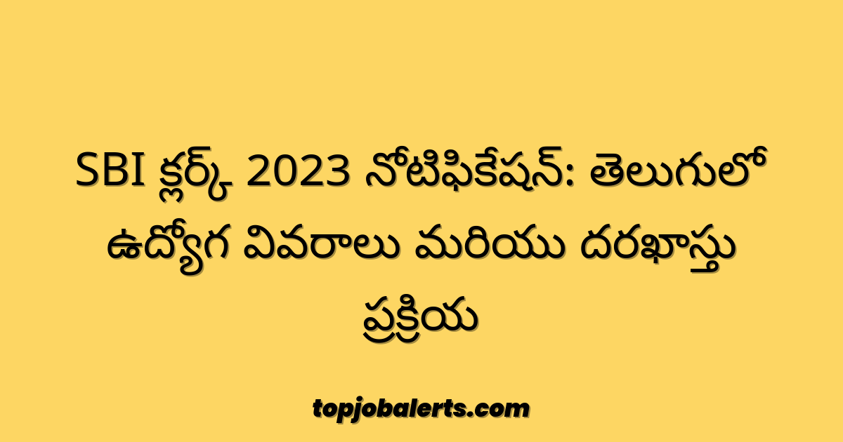 SBI క్లర్క్ 2023 నోటిఫికేషన్: తెలుగులో ఉద్యోగ వివరాలు మరియు దరఖాస్తు ప్రక్రియ