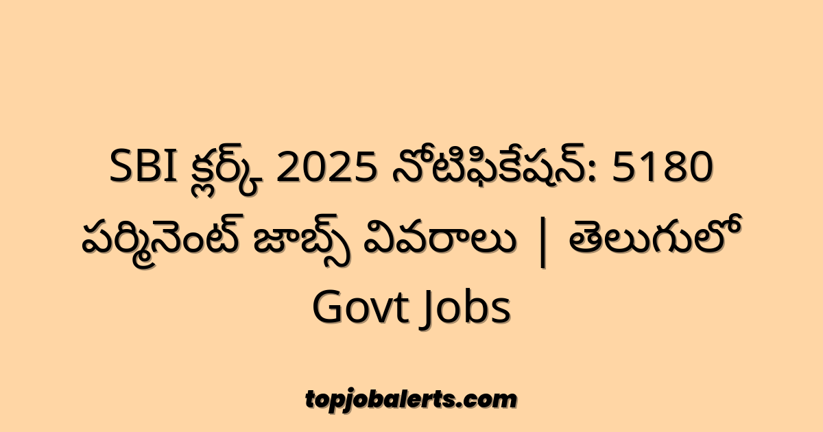 SBI క్లర్క్ 2025 నోటిఫికేషన్: 5180 పర్మినెంట్ జాబ్స్ వివరాలు | తెలుగులో Govt Jobs