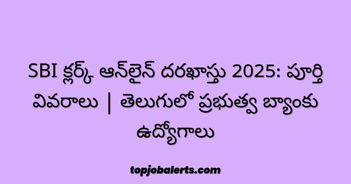 SBI క్లర్క్ ఆన్లైన్ దరఖాస్తు 2025: పూర్తి వివరాలు | తెలుగులో ప్రభుత్వ బ్యాంకు ఉద్యోగాలు