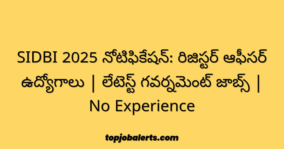 SIDBI 2025 నోటిఫికేషన్: రిజిస్టర్ ఆఫీసర్ ఉద్యోగాలు | లేటెస్ట్ గవర్నమెంట్ జాబ్స్ | No Experience