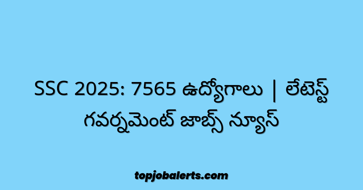 SSC 2025: 7565 ఉద్యోగాలు | లేటెస్ట్ గవర్నమెంట్ జాబ్స్ న్యూస్