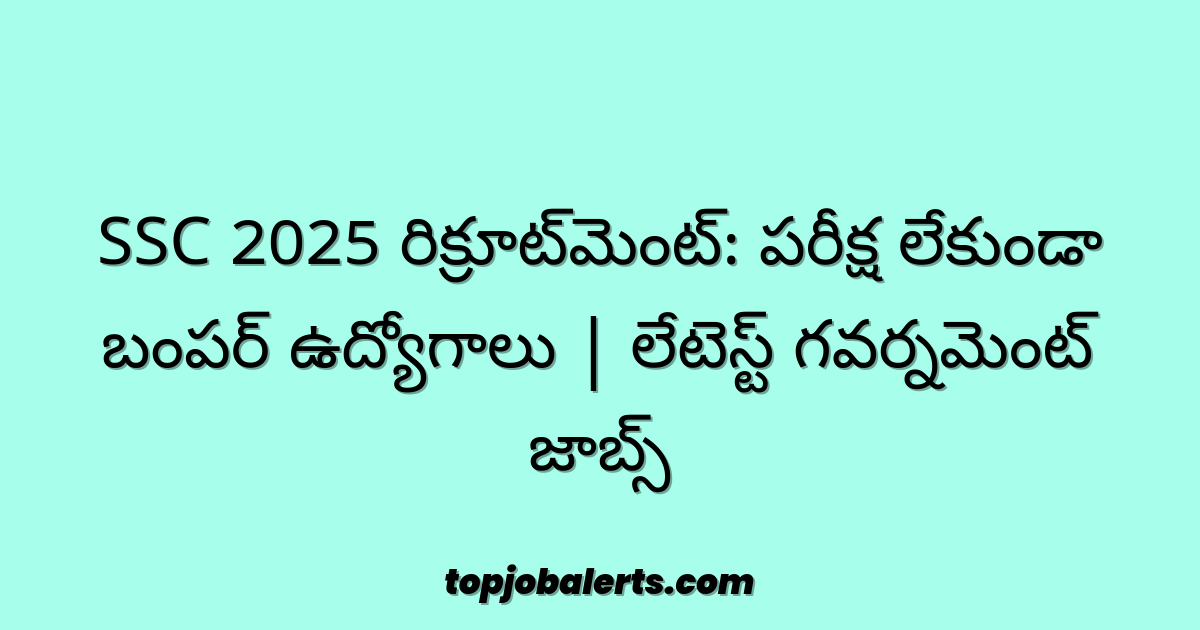 SSC 2025 రిక్రూట్మెంట్: పరీక్ష లేకుండా బంపర్ ఉద్యోగాలు | లేటెస్ట్ గవర్నమెంట్ జాబ్స్