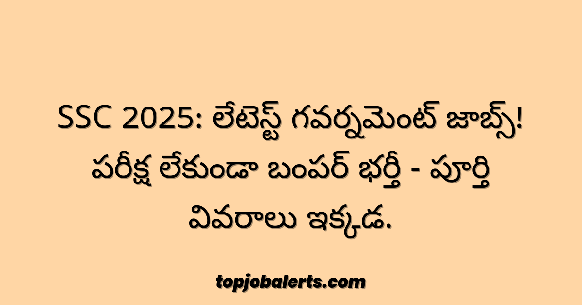 SSC 2025: లేటెస్ట్ గవర్నమెంట్ జాబ్స్! పరీక్ష లేకుండా బంపర్ భర్తీ - పూర్తి వివరాలు ఇక్కడ.