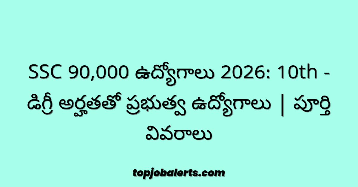 SSC 90,000 ఉద్యోగాలు 2026: 10th - డిగ్రీ అర్హతతో ప్రభుత్వ ఉద్యోగాలు | పూర్తి వివరాలు