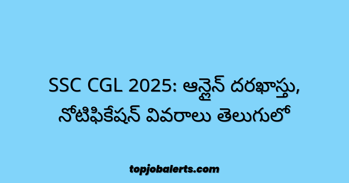SSC CGL 2025: ఆన్లైన్ దరఖాస్తు, నోటిఫికేషన్ వివరాలు తెలుగులో
