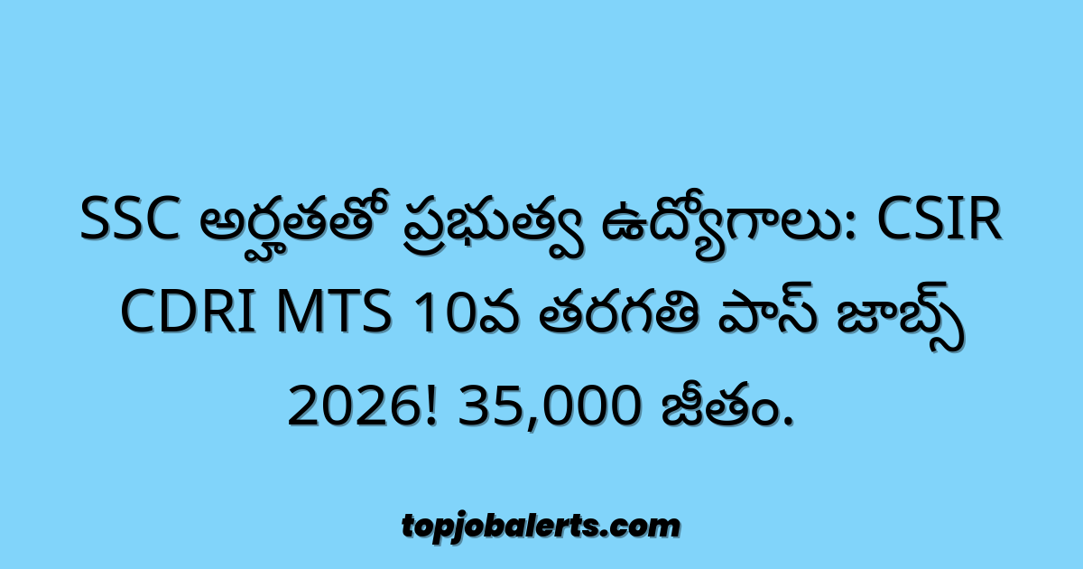 SSC అర్హతతో ప్రభుత్వ ఉద్యోగాలు: CSIR CDRI MTS 10వ తరగతి పాస్ జాబ్స్ 2026! 35,000 జీతం.
