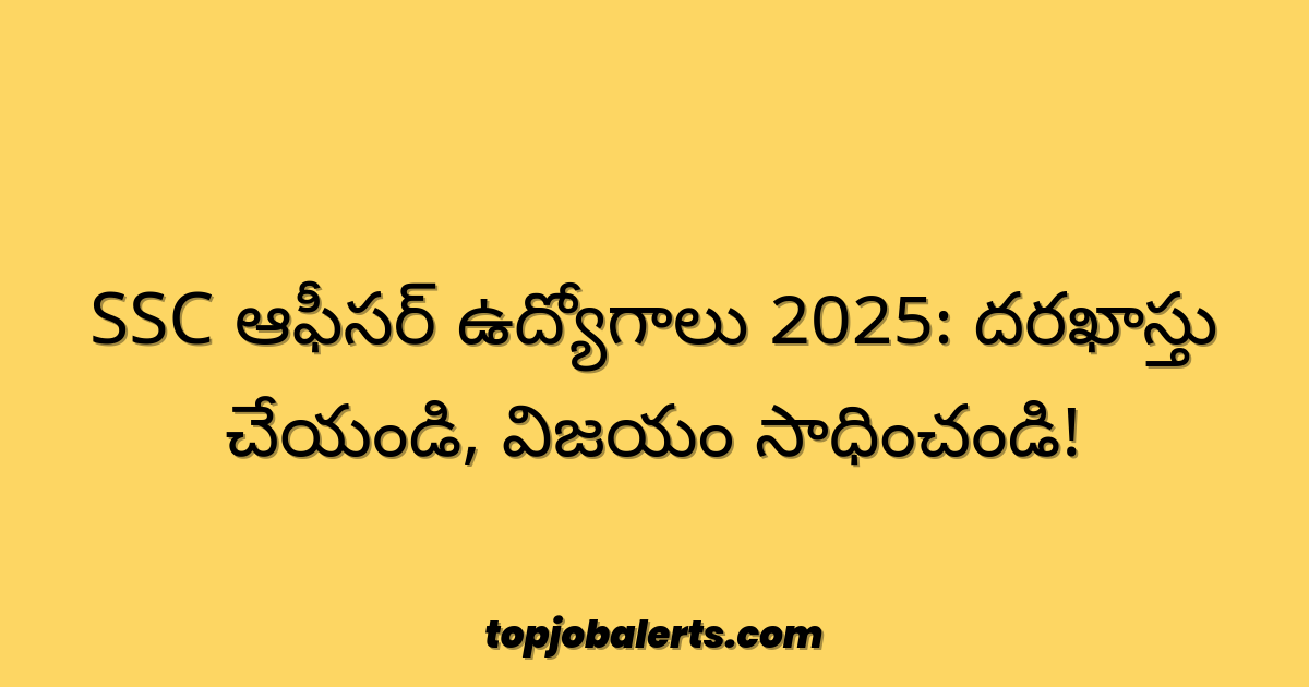 SSC ఆఫీసర్ ఉద్యోగాలు 2025: దరఖాస్తు చేయండి, విజయం సాధించండి!