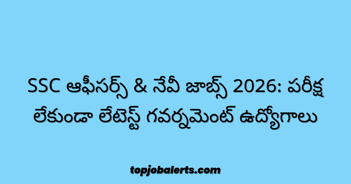 SSC ఆఫీసర్స్ & నేవీ జాబ్స్ 2026: పరీక్ష లేకుండా లేటెస్ట్ గవర్నమెంట్ ఉద్యోగాలు