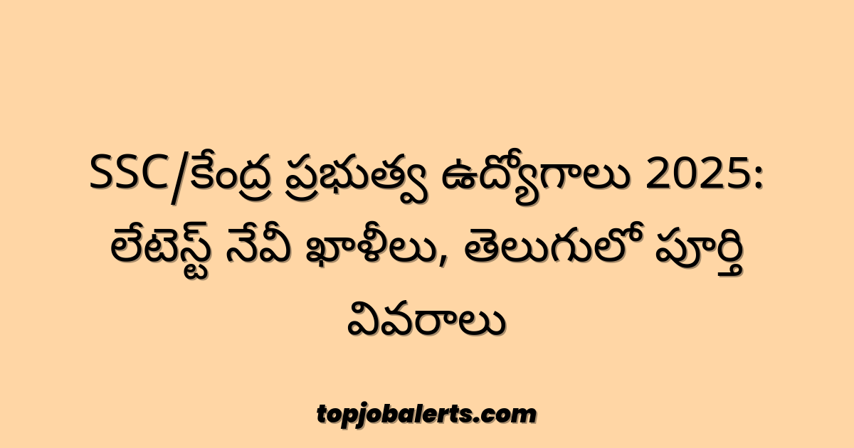 SSC/కేంద్ర ప్రభుత్వ ఉద్యోగాలు 2025: లేటెస్ట్ నేవీ ఖాళీలు, తెలుగులో పూర్తి వివరాలు