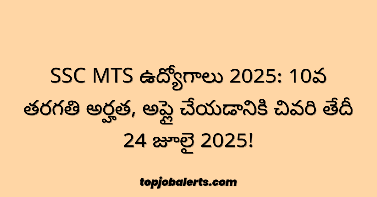 SSC MTS ఉద్యోగాలు 2025: 10వ తరగతి అర్హత, అప్లై చేయడానికి చివరి తేదీ 24 జూలై 2025!