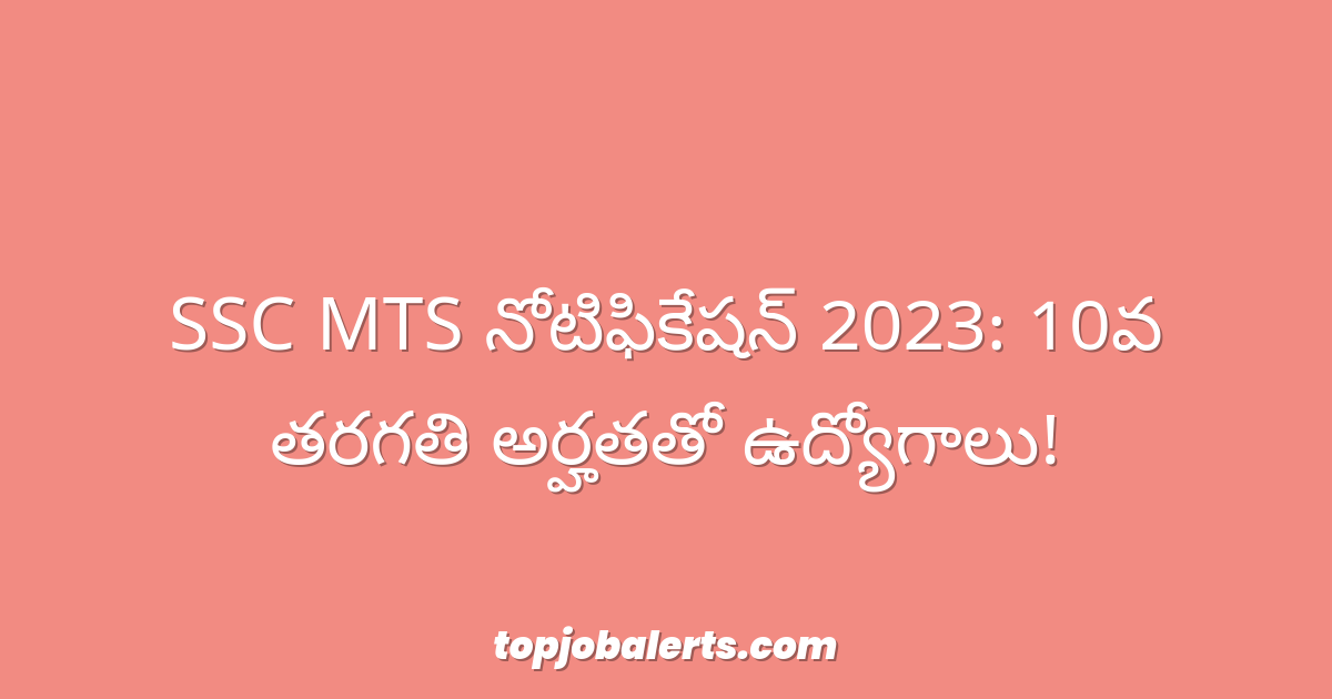 SSC MTS నోటిఫికేషన్ 2023: 10వ తరగతి అర్హతతో ఉద్యోగాలు!