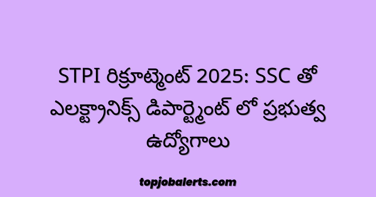 STPI రిక్రూట్మెంట్ 2025: SSC తో ఎలక్ట్రానిక్స్ డిపార్ట్మెంట్ లో ప్రభుత్వ ఉద్యోగాలు