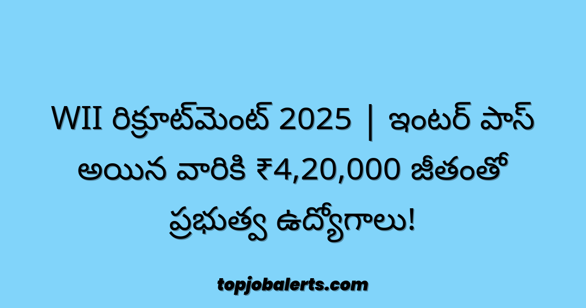WII రిక్రూట్‌మెంట్ 2025 | ఇంటర్ పాస్ అయిన వారికి ₹4,20,000 జీతంతో ప్రభుత్వ ఉద్యోగాలు!