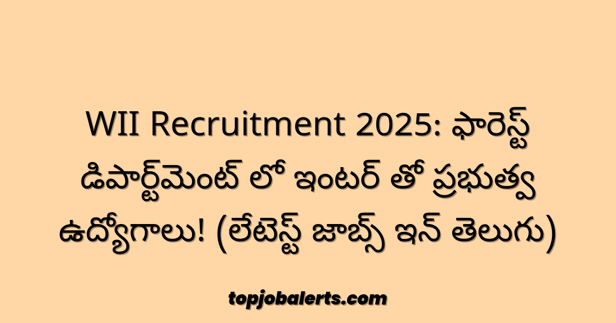WII Recruitment 2025: ఫారెస్ట్ డిపార్ట్‌మెంట్ లో ఇంటర్ తో ప్రభుత్వ ఉద్యోగాలు! (లేటెస్ట్ జాబ్స్ ఇన్ తెలుగు)
